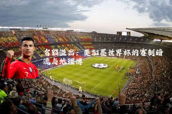 名额溢出：美加墨世界杯的赛制暗流与地理博弈