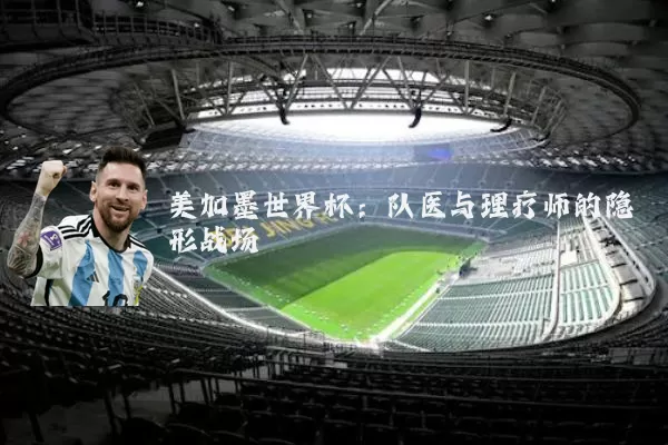 美加墨世界杯：队医与理疗师的隐形战场