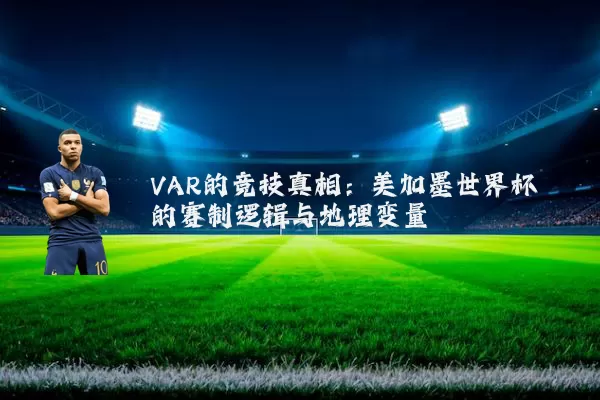 VAR的竞技真相：美加墨世界杯的赛制逻辑与地理变量