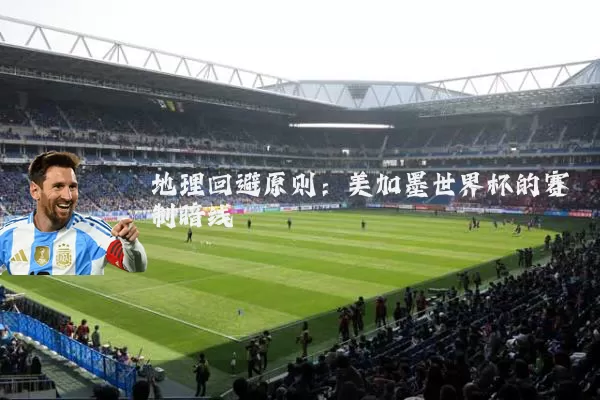 地理回避原则：美加墨世界杯的赛制暗线