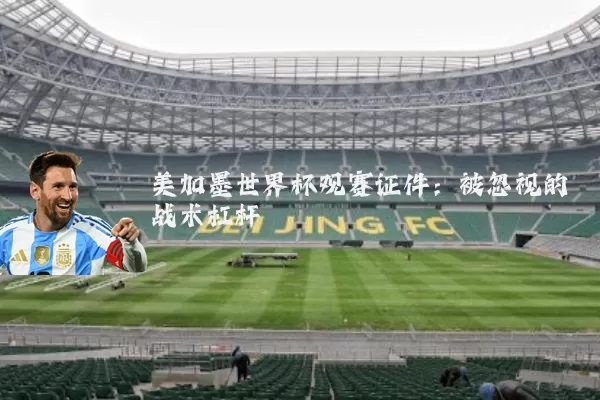 美加墨世界杯观赛证件:被忽视的战术杠杆