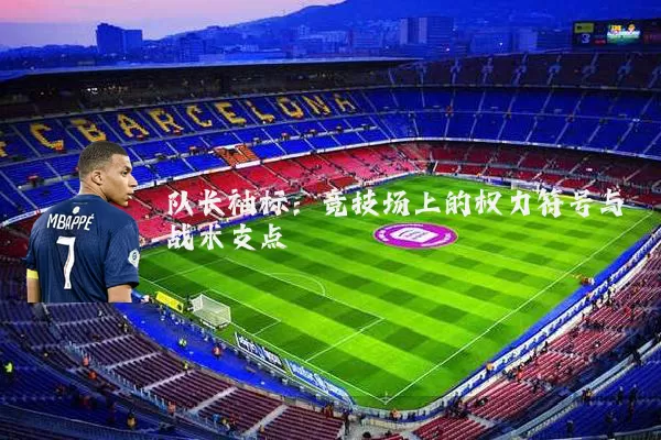 队长袖标：竞技场上的权力符号与战术支点