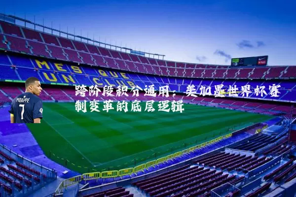 跨阶段积分通用：美加墨世界杯赛制变革的底层逻辑