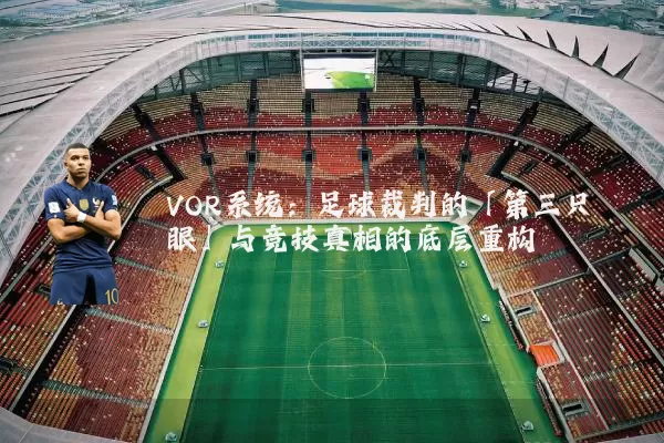 VOR系统:足球裁判的「第三只眼」与竞技真相的底层重构