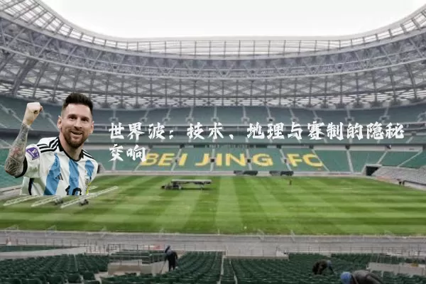 世界波:技术、地理与赛制的隐秘交响