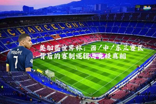 美加墨世界杯：西/中/东三赛区背后的赛制逻辑与竞技真相